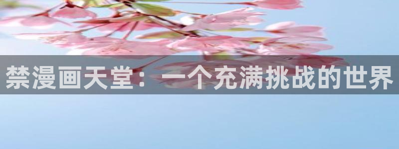 汗汗漫画免费无遮掩免费：禁漫画天堂：一个充满挑战的世界
