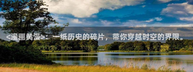 汗汗漫画在线观：<漫画黄漫>：一纸历史的碎片，带你穿越时空的界限。