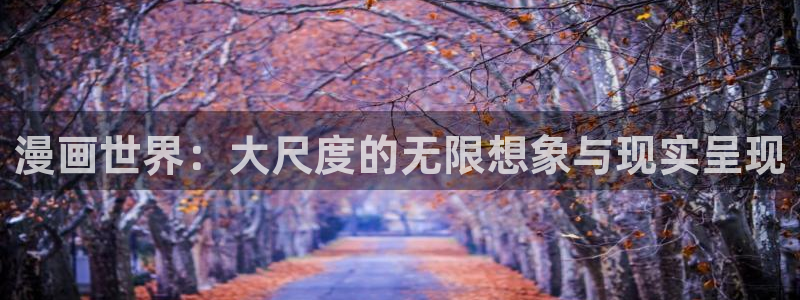 汗汗漫画主页：漫画世界：大尺度的无限想象与现实呈现
