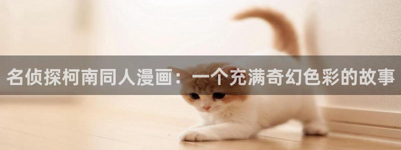 汗汗漫画在线入口：名侦探柯南同人漫画：一个充满奇幻色彩的故事
