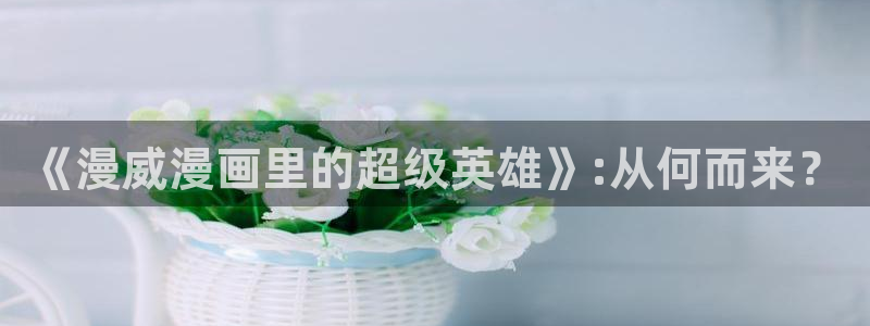 汗汗漫画/：《漫威漫画里的超级英雄》:从何而来？