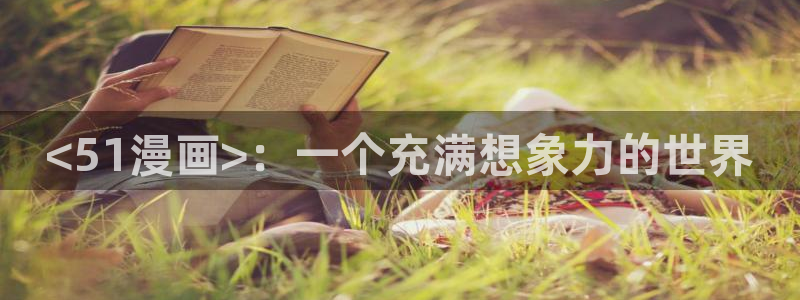 汗汗漫画ss s：<51漫画>：一个充满想象力的世界