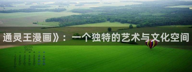 汗汗漫画在线漫画：通灵王漫画》：一个独特的艺术与文化空间